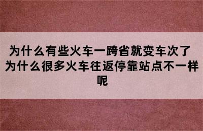 为什么有些火车一跨省就变车次了 为什么很多火车往返停靠站点不一样呢